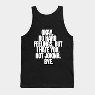 Okay, No Hard Feelings, But I Hate You. Not Joking. Bye, funny joke, black Tank Top